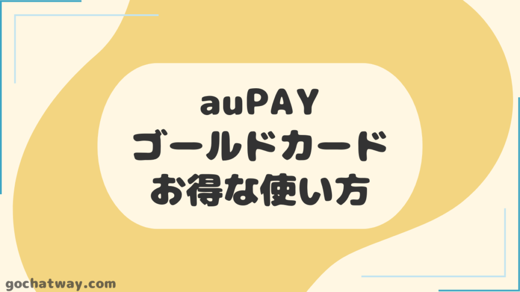 au-PAY-ゴールドカード｜お得な使い方