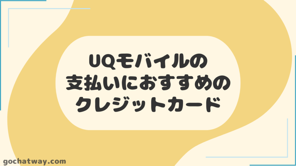 UQモバイルの支払いにおすすめのクレジットカード