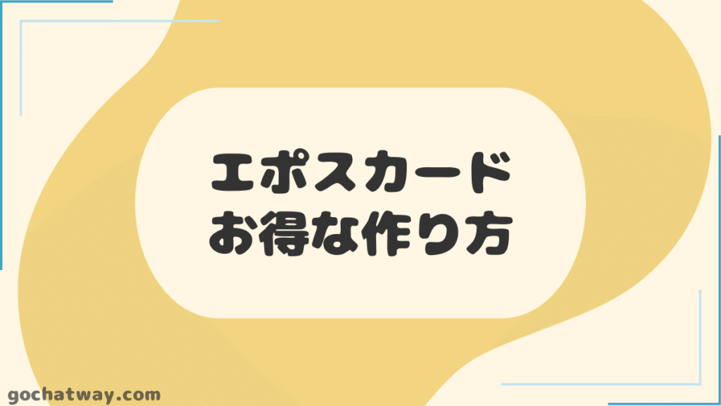 【見出し】エポスカードのお得な作り方