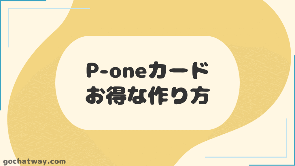 【見出し】P-oneカードのお得な作り方